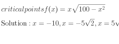 The critical points of f(x)=xsqrt(100-x^2) are x=-10,x=-5sqrt(2),x=5sqrt(2),x=10